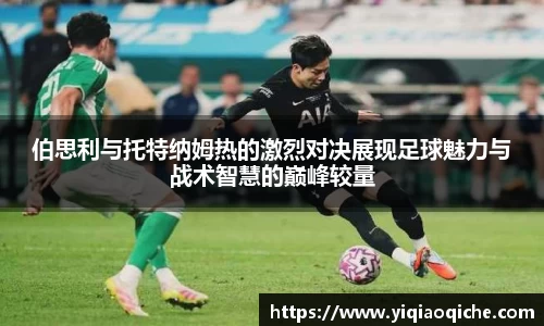 伯思利与托特纳姆热的激烈对决展现足球魅力与战术智慧的巅峰较量