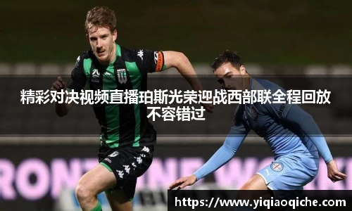 精彩对决视频直播珀斯光荣迎战西部联全程回放不容错过