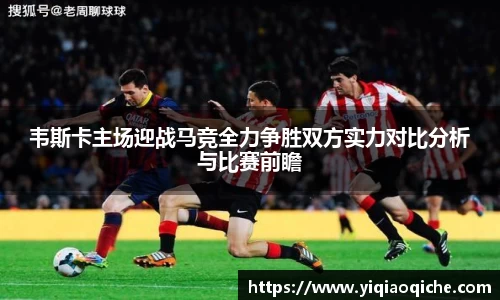 韦斯卡主场迎战马竞全力争胜双方实力对比分析与比赛前瞻