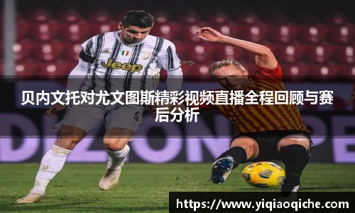 贝内文托对尤文图斯精彩视频直播全程回顾与赛后分析